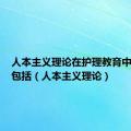 人本主义理论在护理教育中的应用包括（人本主义理论）