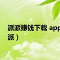 派派赚钱下载 app（派派）