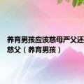 养育男孩应该慈母严父还是严母慈父（养育男孩）