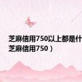 芝麻信用750以上都是什么人（芝麻信用750）