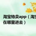 淘宝特卖app（淘宝特卖在哪里进去）