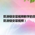 防滑链安装视频教学的目的是（防滑链安装视频）