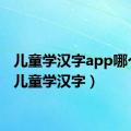 儿童学汉字app哪个好（儿童学汉字）