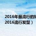 2016年最流行的短发（2016流行发型）