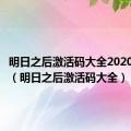 明日之后激活码大全2020不过期（明日之后激活码大全）