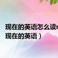 现在的英语怎么读now（现在的英语）