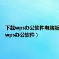 下载wps办公软件电脑版（下载wps办公软件）