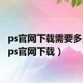 ps官网下载需要多少钱（ps官网下载）