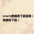 oracle数据库下载官网（oracle数据库下载）