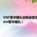 DNF豪华婚礼定制函值得买吗（dnf豪华婚礼）