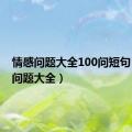 情感问题大全100问短句（情感问题大全）