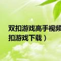 双扣游戏高手视频（双扣游戏下载）