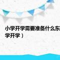 小学开学需要准备什么东西（小学开学）