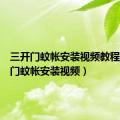 三开门蚊帐安装视频教程（三开门蚊帐安装视频）