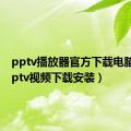 pptv播放器官方下载电脑版（pptv视频下载安装）