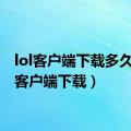 lol客户端下载多久（lol客户端下载）