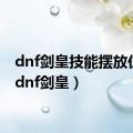 dnf剑皇技能摆放位置（dnf剑皇）