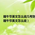 端午节英文怎么说几号到几号（端午节英文怎么说）