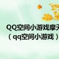 QQ空间小游戏摩天大楼（qq空间小游戏）