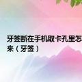 牙签断在手机取卡孔里怎么取出来（牙签）