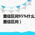 置信区间95%什么意思（置信区间）