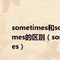 sometimes和some times的区别（sometimes）