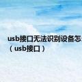 usb接口无法识别设备怎么解决（usb接口）