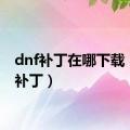 dnf补丁在哪下载（dnf补丁）