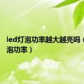 led灯泡功率越大越亮吗（led灯泡功率）