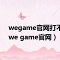 wegame官网打不开（we game官网）