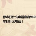 停水打什么电话查询96968（停水打什么电话）