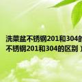 洗菜盆不锈钢201和304的区别（不锈钢201和304的区别）