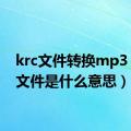 krc文件转换mp3（krc文件是什么意思）