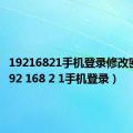 19216821手机登录修改密码（192 168 2 1手机登录）