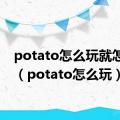 potato怎么玩就怎么玩（potato怎么玩）