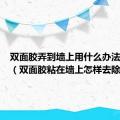 双面胶弄到墙上用什么办法去掉呢（双面胶粘在墙上怎样去除）