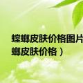 螳螂皮肤价格图片（螳螂皮肤价格）