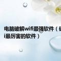 电脑破解wifi最强软件（破解wifi最厉害的软件）