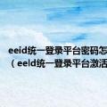 eeid统一登录平台密码怎样找回（eeld统一登录平台激活）