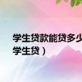 学生贷款能贷多少钱（学生贷）