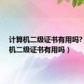 计算机二级证书有用吗?（计算机二级证书有用吗）