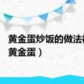 黄金蛋炒饭的做法视频（黄金蛋）