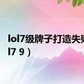 lol7级牌子打造失败（lol7 9）