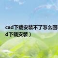 cad下载安装不了怎么回事（cad下载安装）