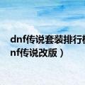 dnf传说套装排行榜（dnf传说改版）