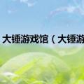 大锤游戏馆（大锤游戏）