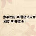 素菜汤的100种做法大全（素菜汤的100种做法）