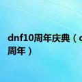 dnf10周年庆典（dnf10周年）