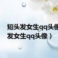 短头发女生qq头像（短发女生qq头像）