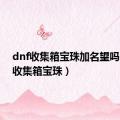 dnf收集箱宝珠加名望吗（dnf收集箱宝珠）